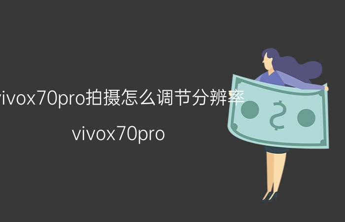 vivox70pro拍摄怎么调节分辨率 vivox70pro 是lcd屏幕吗？